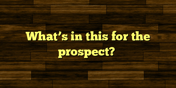 What’s in this for the prospect?