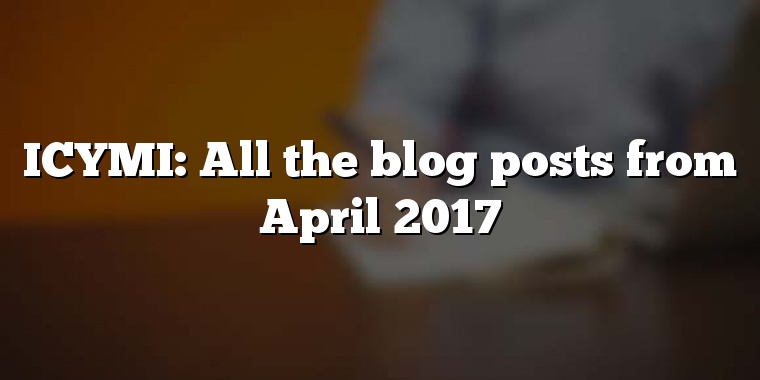 ICYMI: All the blog posts from April 2017