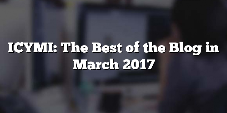 ICYMI: The Best of the Blog in March 2017
