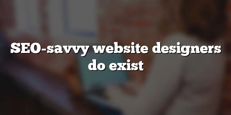 SEO-savvy website designers do exist
