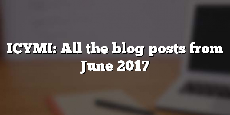 ICYMI: All the blog posts from June 2017