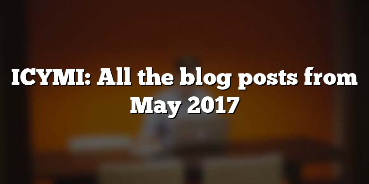 ICYMI: All the blog posts from May 2017