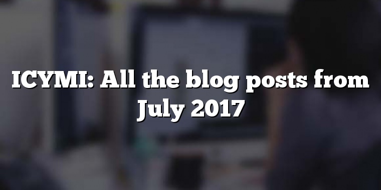 ICYMI: All the blog posts from July 2017
