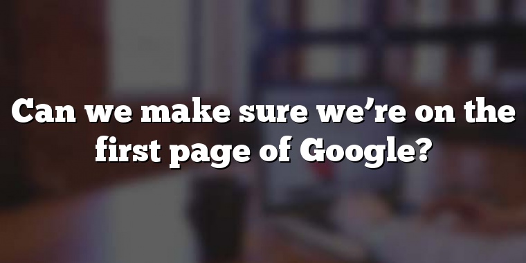 Can we make sure we’re on the first page of Google?