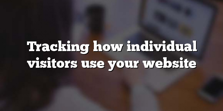 Tracking how individual visitors use your website