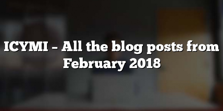 ICYMI – All the blog posts from February 2018