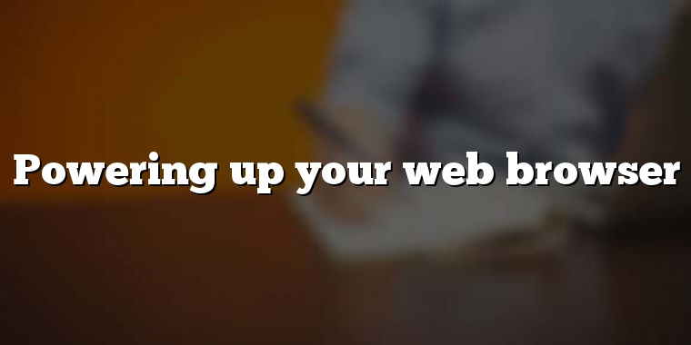 Powering up your web browser