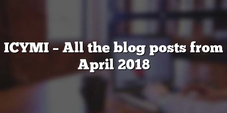 ICYMI – All the blog posts from April 2018