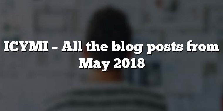ICYMI – All the blog posts from May 2018