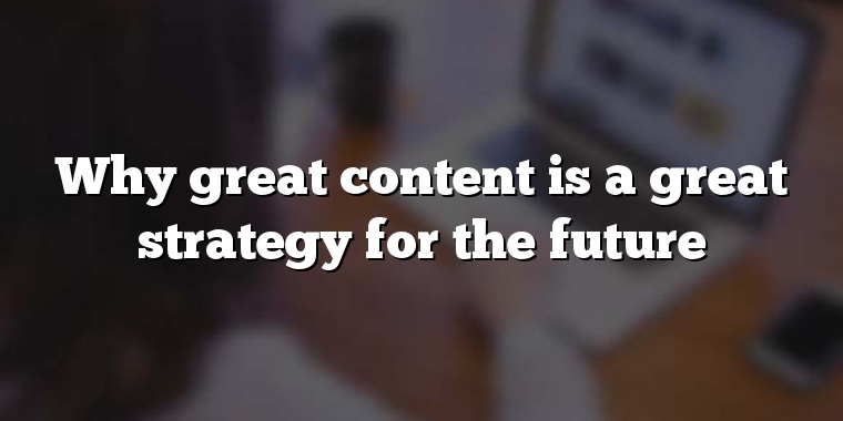 Why great content is a great strategy for the future