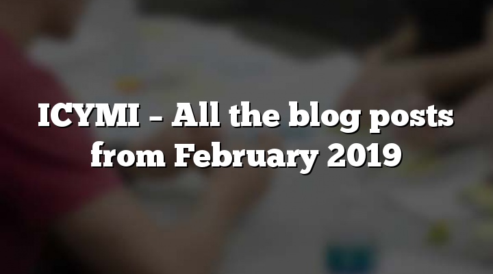 ICYMI – All the blog posts from February 2019