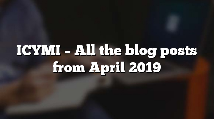 ICYMI – All the blog posts from April 2019