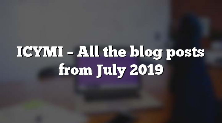 ICYMI – All the blog posts from July 2019