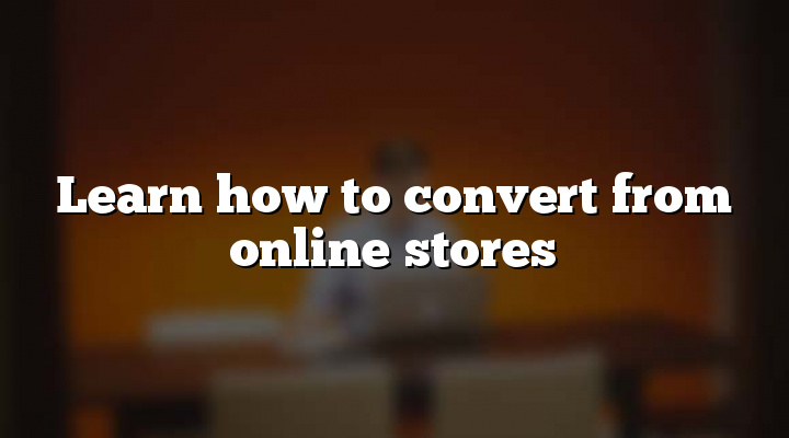Learn how to convert from online stores