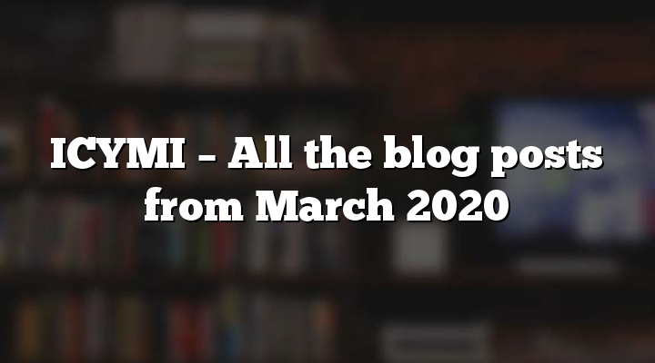 ICYMI – All the blog posts from March 2020