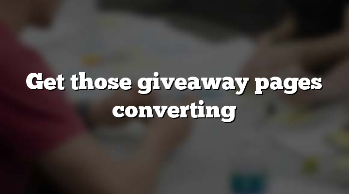 Get those giveaway pages converting