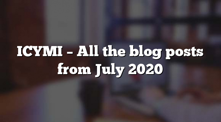 ICYMI – All the blog posts from July 2020