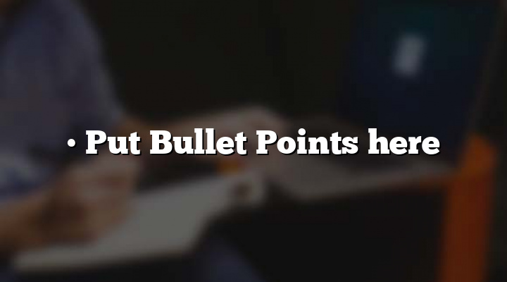 • Put Bullet Points here