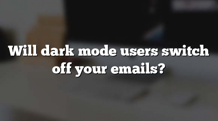 Will dark mode users switch off your emails?