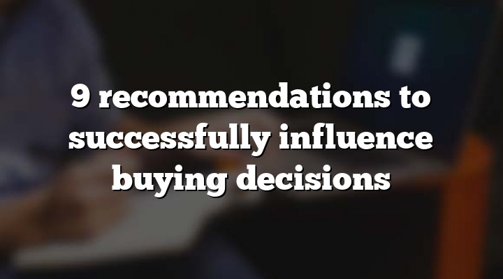 9 recommendations to successfully influence buying decisions