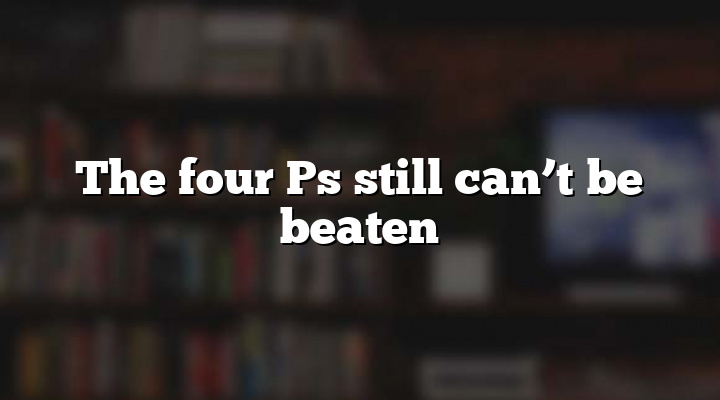 The four Ps still can’t be beaten