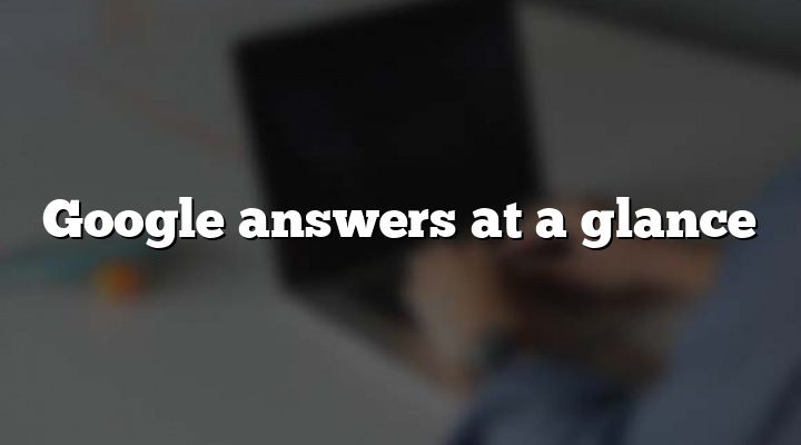 Google answers at a glance