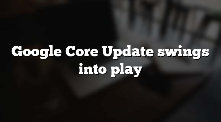 Google Core Update swings into play