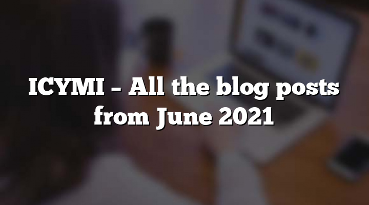 ICYMI – All the blog posts from June 2021