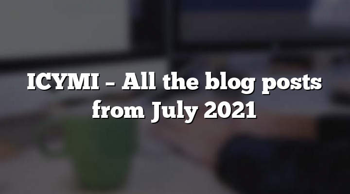 ICYMI – All the blog posts from July 2021
