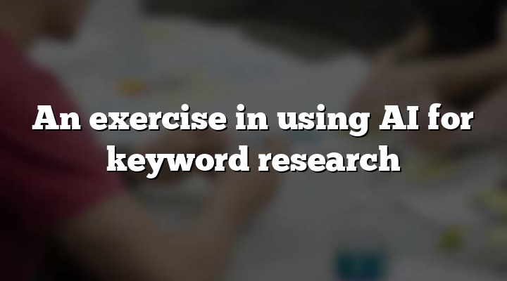 An exercise in using AI for keyword research