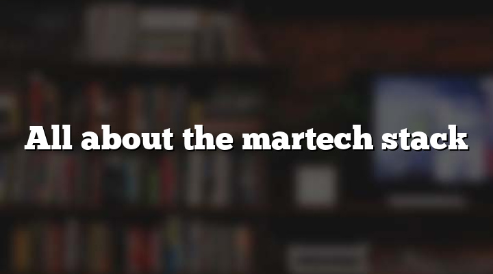 All about the martech stack