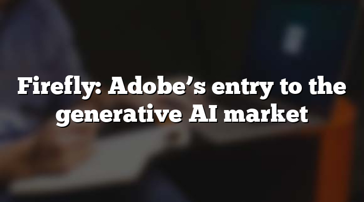 Firefly: Adobe’s entry to the generative AI market