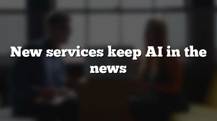 New services keep AI in the news