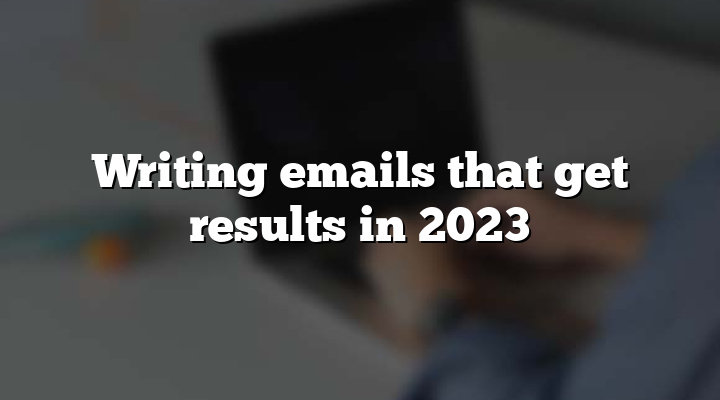 Writing emails that get results in 2023