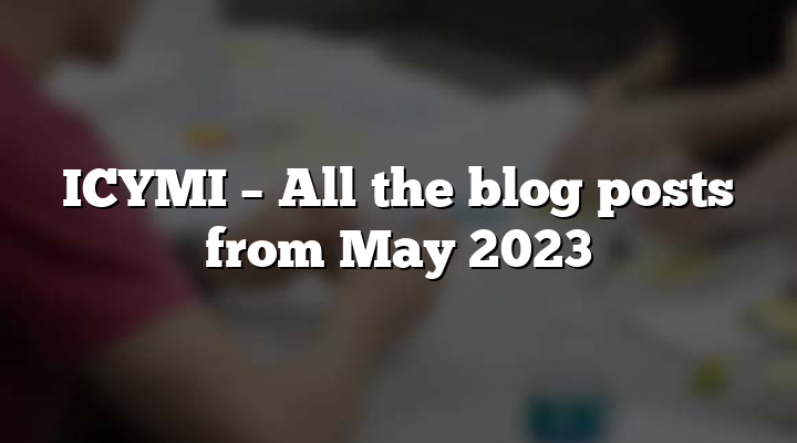 ICYMI – All the blog posts from May 2023