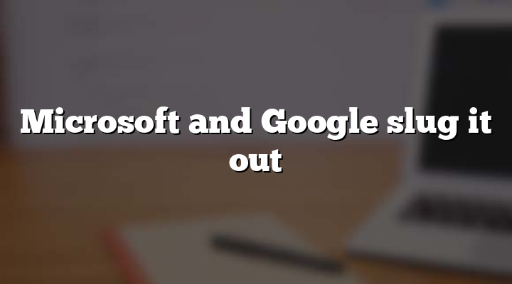 Microsoft and Google slug it out