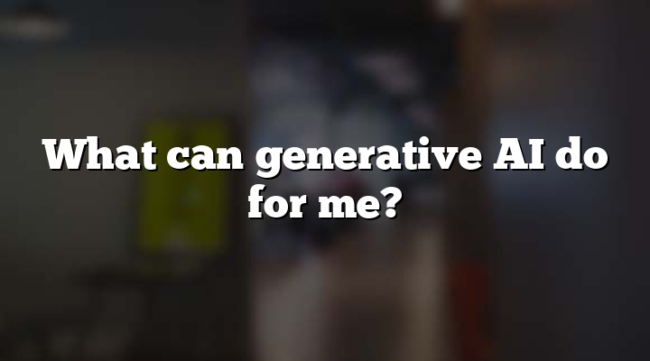 What can generative AI do for me?