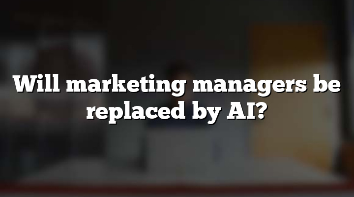 Will marketing managers be replaced by AI?