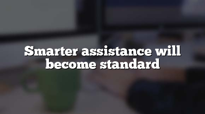 Smarter assistance will become standard