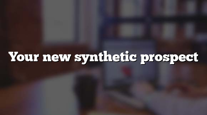 Your new synthetic prospect