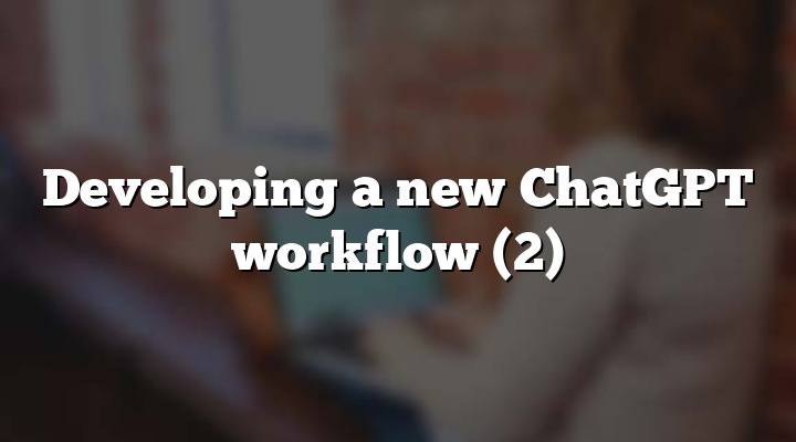Developing a new ChatGPT workflow (2)