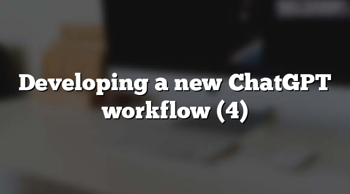 Developing a new ChatGPT workflow (4)