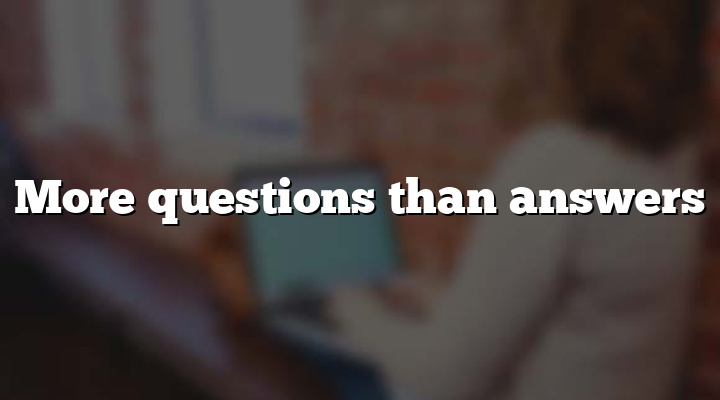 More questions than answers