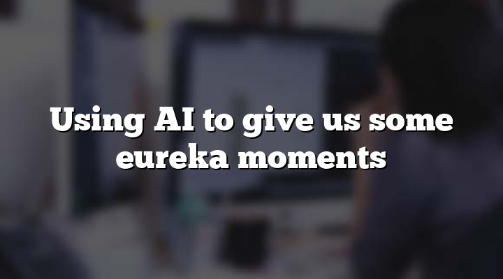 Using AI to give us some eureka moments