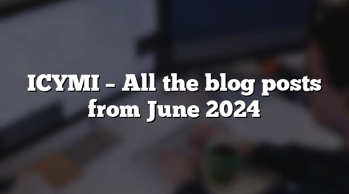 ICYMI – All the blog posts from June 2024