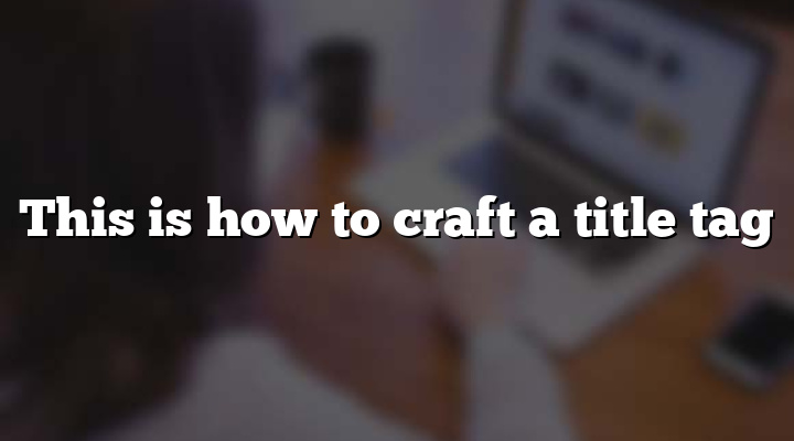This is how to craft a title tag